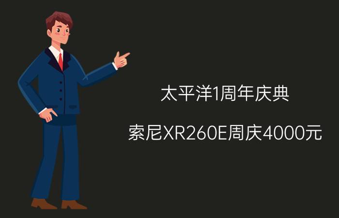 太平洋1周年庆典 索尼XR260E周庆4000元